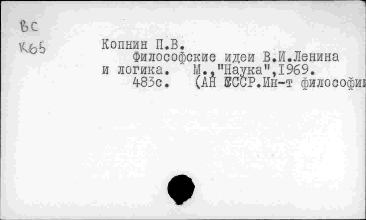 ﻿Копнин П.В.
Философские идеи В.И.Ленина и логика. ' М. .’’Наука”,1969.
483с. (АН ЕССР.Ин-т философы